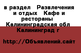  в раздел : Развлечения и отдых » Кафе и рестораны . Калининградская обл.,Калининград г.